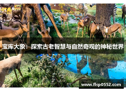 宝库大象：探索古老智慧与自然奇观的神秘世界